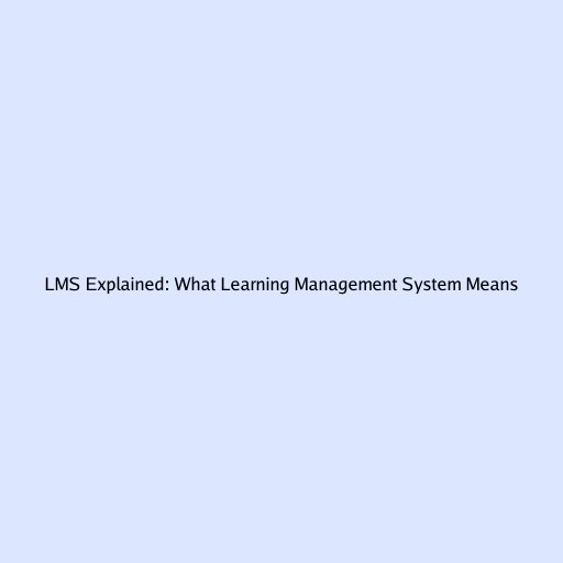 LMS Explained: What Learning Management System Means