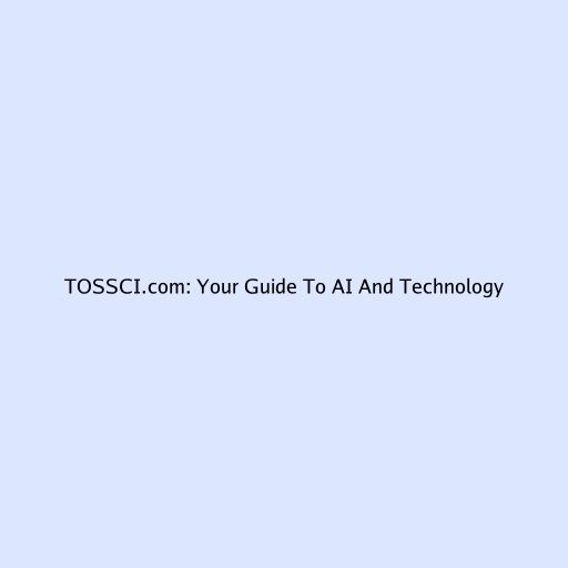 TOSSCI.com: Your Guide To AI And Technology