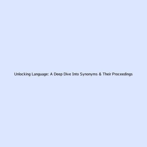 Unlocking Language: A Deep Dive Into Synonyms & Their Proceedings